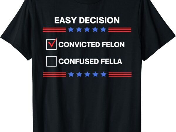 I’d rather vote for convicted felon than a confused fella t-shirt