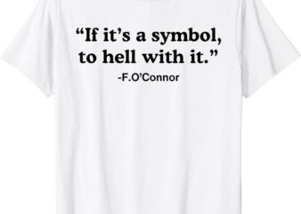 If It’s A Symbol To Hell With It T-Shirt