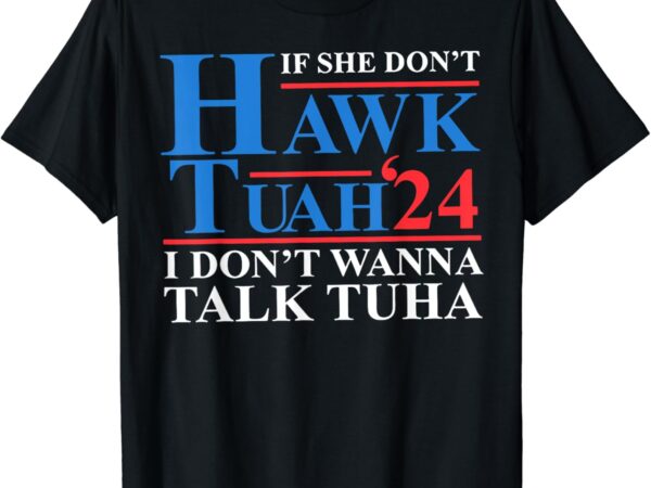 If she dont hawk tuah i dont wanna talk tuha meme #hawktuah t-shirt