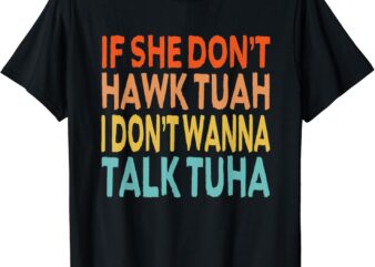 If She Dont Hawk Tush Tuah I Dont Wanna Spit On That Thang T-Shirt