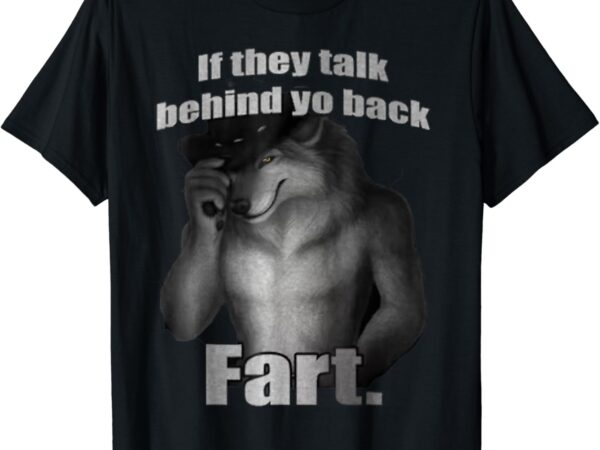 If they talk behind your back fart funny oddly specific meme t-shirt