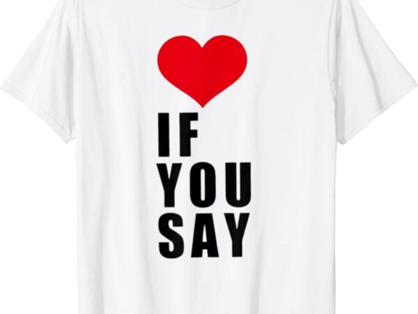 If you say funny i love heart red color men women apparel t-shirt