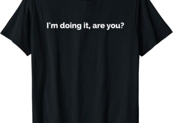 I’m Doing It Are You Meme Lover Funny Saying Social Humour T-Shirt