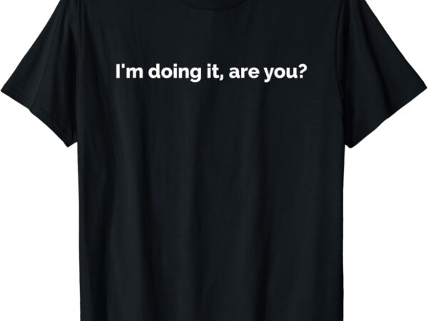 I’m doing it are you meme lover funny saying social humour t-shirt