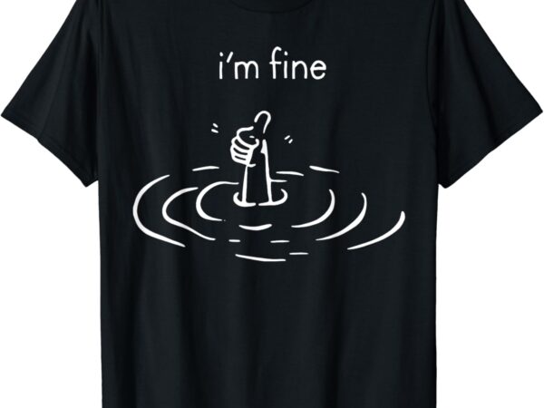 I’m fine drowning meme funny t-shirt