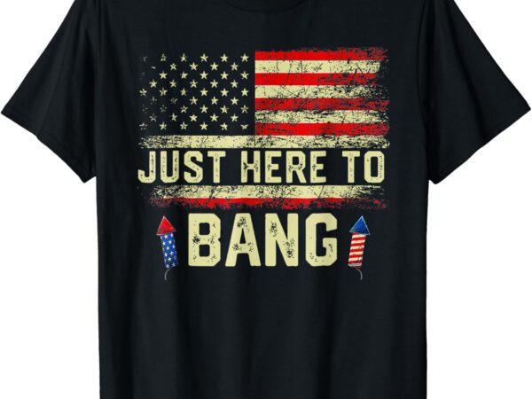 I’m just here to funny bang 4th of july independence day t-shirt