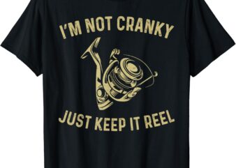 I’m Not Cranky I Keep it Reel Funny Fishing & Fisherman T-Shirt