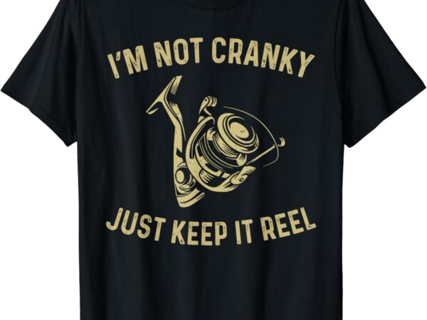 I’m not cranky i keep it reel funny fishing & fisherman t-shirt