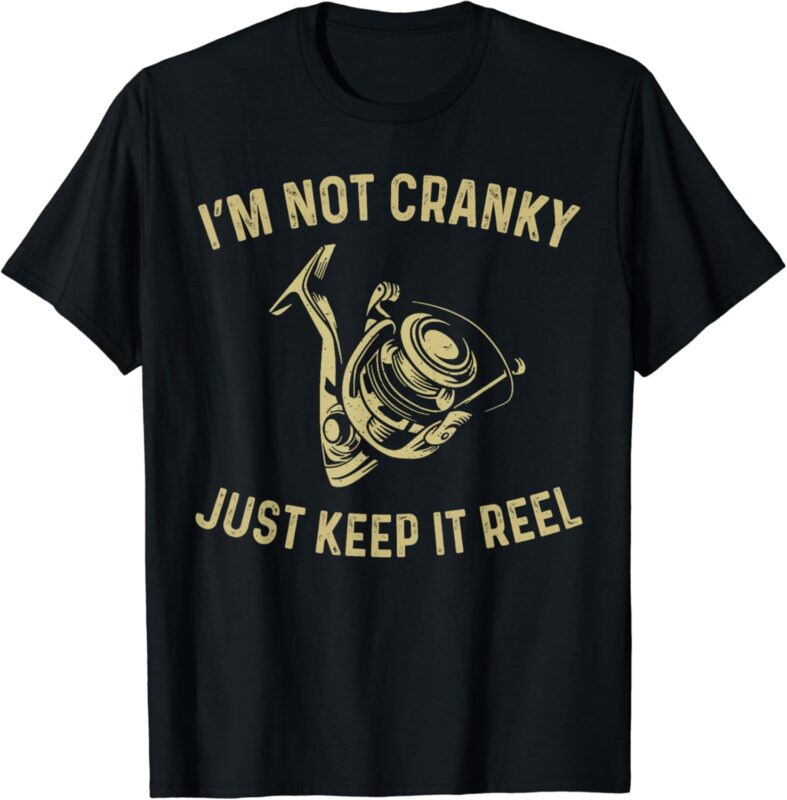 I’m Not Cranky I Keep it Reel Funny Fishing & Fisherman T-Shirt