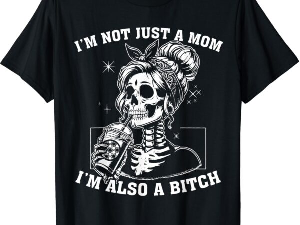 I’m not just a mom i’m also a bitch skull t-shirt