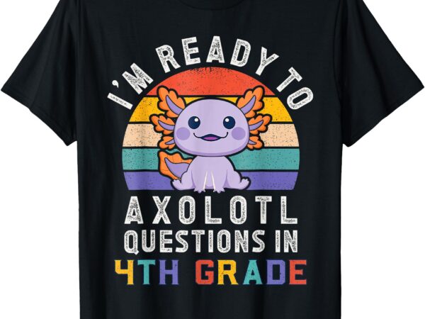 I’m ready to axolotl questions in 4th grade back to school t-shirt