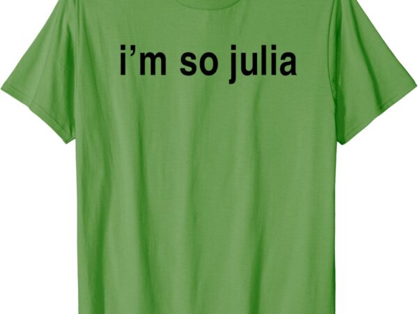 I’m so julia shirt, funny i’m so julia t-shirt