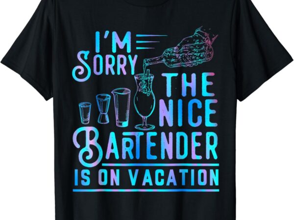 I’m sorry the nice bartender is on vacation funny t-shirt