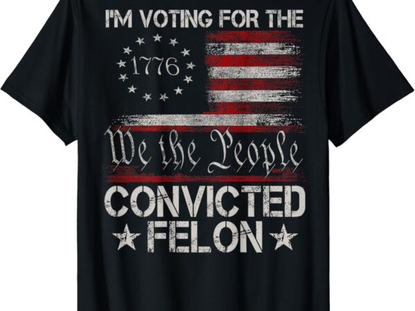 I’m voting for the convicted felon 2024 america flag on back t-shirt