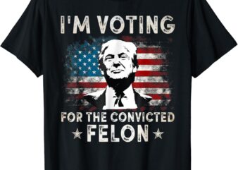 I’m Voting For The Convicted Felon Funny Donald Trump 2024 T-Shirt