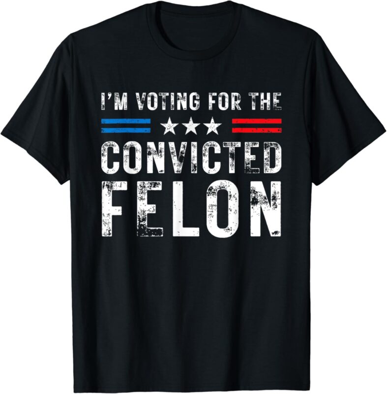 I’m Voting For The Convicted Felon Funny Trump 2024 Election T-Shirt