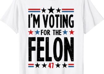 I’m Voting For The Felon 47 T-Shirt