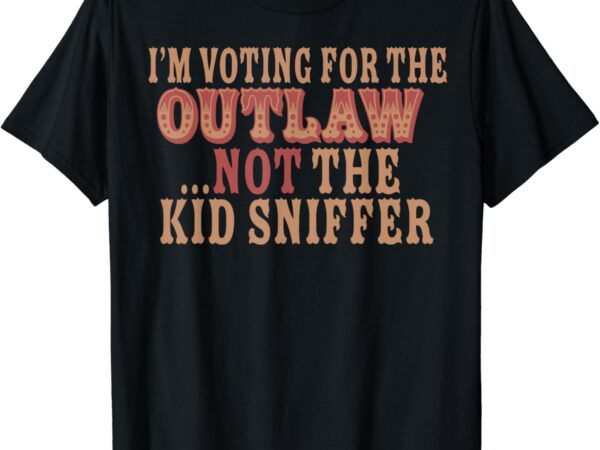 I’m voting for the outlaw not the kid sniffer t-shirt