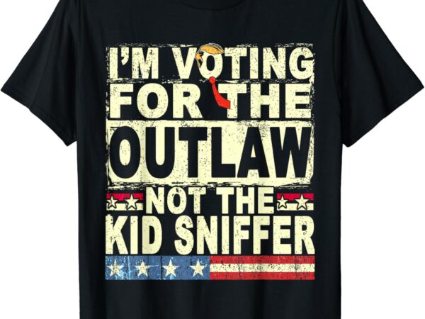 I’m voting for the outlaw not the kid sniffer trump felon t-shirt