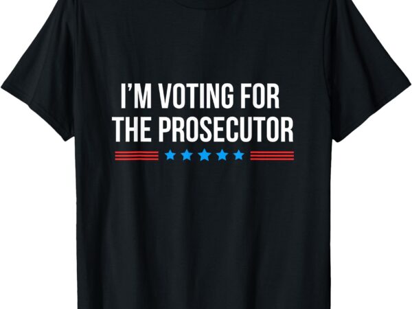 I’m voting for the prosecutor t-shirt (2)