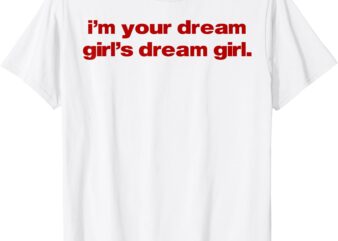 I’m Your Dream Girl’s Dream Girl T-Shirt (2)