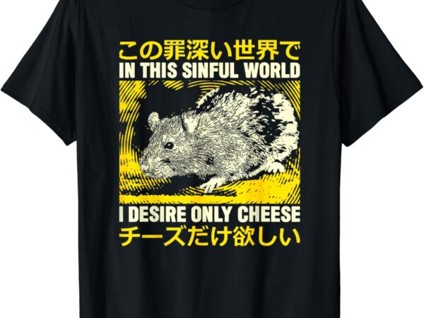 In this sinful world i desire only cheese rat japanese t-shirt