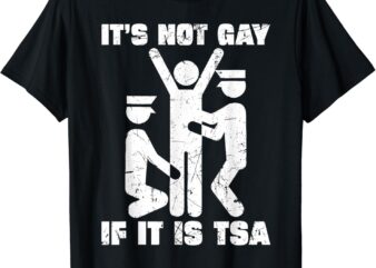 It Is Not Gay If It’s TSA Security T-Shirt