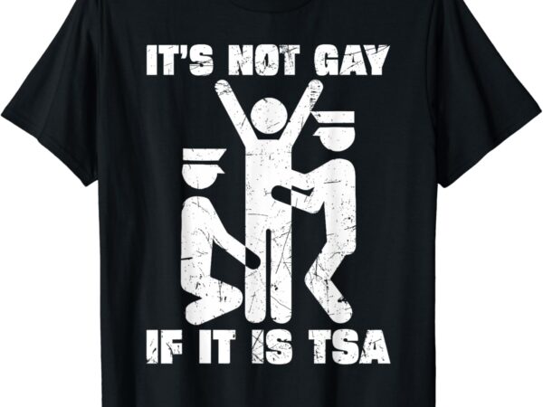 It is not gay if it’s tsa security t-shirt