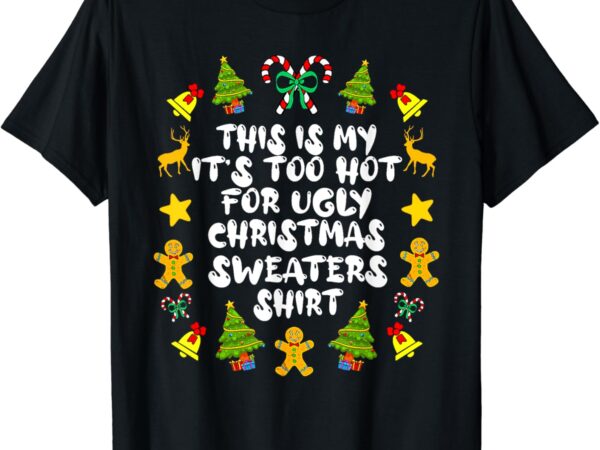 It’s too hot for ugly christmas in july sweaters funny xmas t-shirt