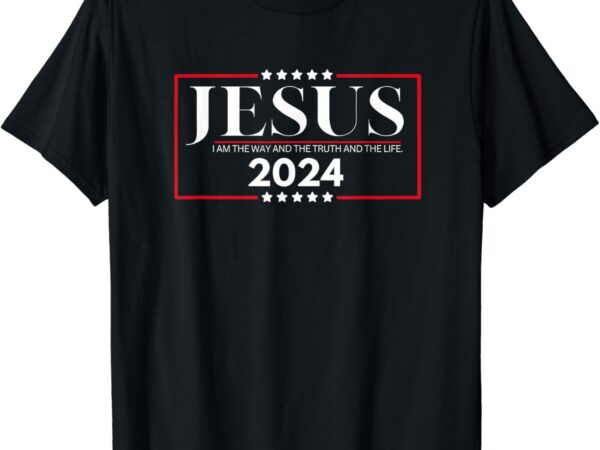 Jesus 2024 – i am the way and the truth and the life t-shirt