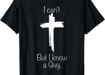 Jesus Cross Funny Christian I Can’t But I Know A Guy T-Shirt