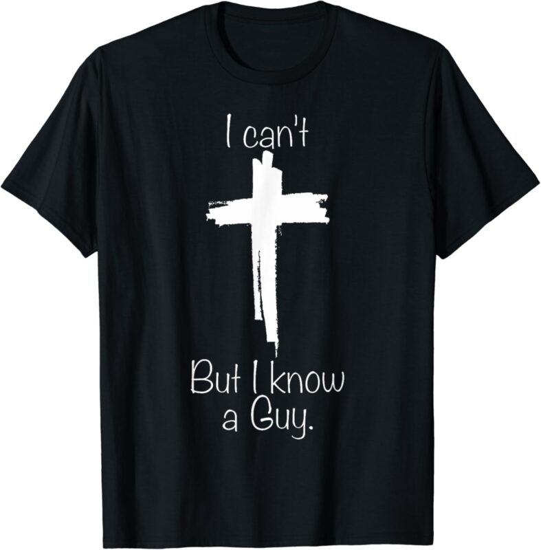 Jesus Cross Funny Christian I Can’t But I Know A Guy T-Shirt