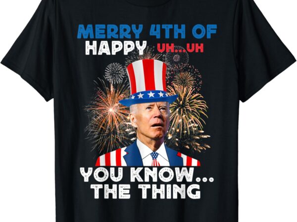 Joe biden merry 4th of you know the thing funny 4th of july t-shirt