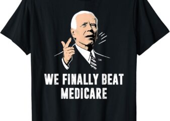 Joe Biden, We Finally Beat Medicare, Funny Anti Biden T-Shirt