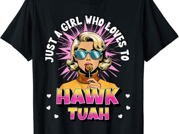 Just a girl who loves to hawk tuah funny adult humor meme t-shirt