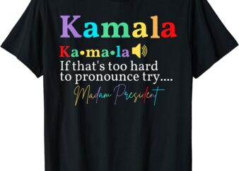 Kamala If That’s Too Hard To Pronounce Try Madam President T-Shirt