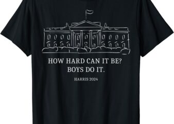 Kamala for president. Introducing the How Hard Can It Be Boys Do It 2024 t-shirt