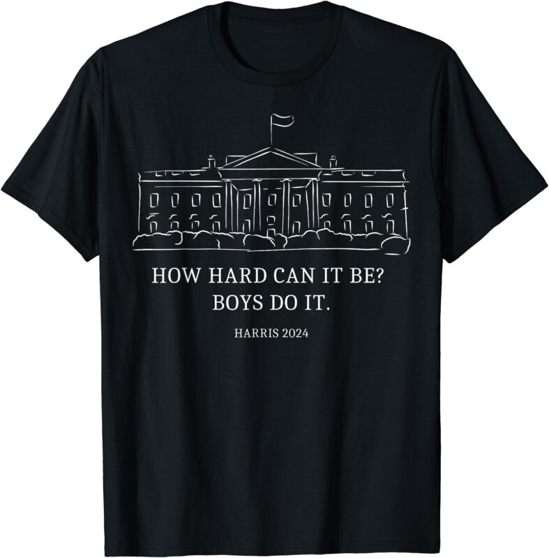 Kamala for president. Introducing the How Hard Can It Be Boys Do It 2024 t-shirt