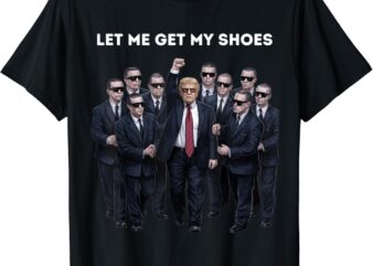 Let Me Get My Shoes Donald Trump