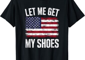 Let Me Get My Shoes Funny Politics Quote President Saying T-Shirt