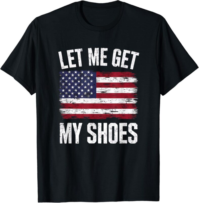 Let Me Get My Shoes Funny Politics Quote President Saying T-Shirt