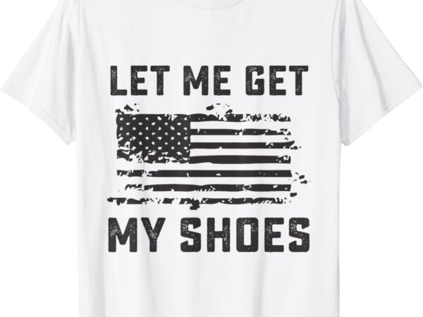 Let me get my shoes funny quote saying t shirt vector graphic