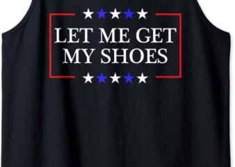 Let Me Get My Shoes – Funny Trump Quote Butler Statement USA Tank Top