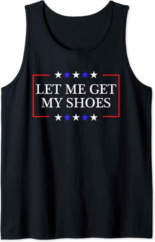 Let Me Get My Shoes – Funny Trump Quote Butler Statement USA Tank Top