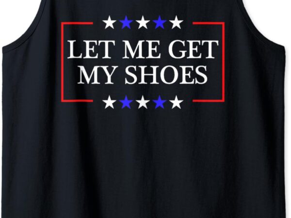 Let me get my shoes – funny trump quote butler statement usa tank top t shirt vector graphic