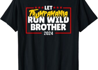 Let Trumpamania Run Wild Brother Trump 2024 T-Shirt