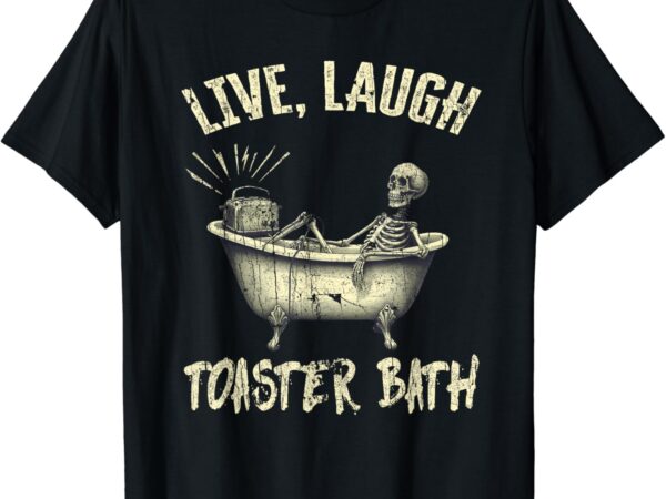 Live laugh toaster bath skeleton bathroom t-shirt