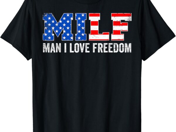 Milf man i love freedom funny patriotic american 4th of july t-shirt