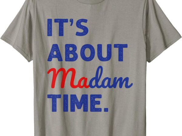 Madam president 2024 it’s about madam time t-shirt