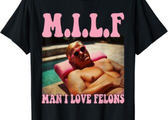 Man I Love Felons Trump Shirt Funny Trump 2024 Republican T-Shirt